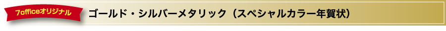 ゴールド・シルバーメタリック（スペシャルカラー年賀状）